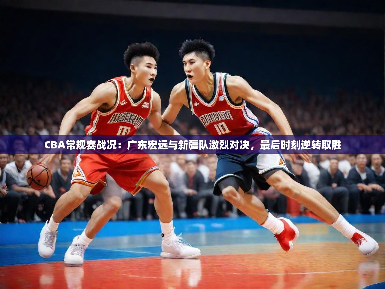 2025ued体育下载CBA常规赛战况：广东宏远与新疆队激烈对决，最后时刻逆转取胜