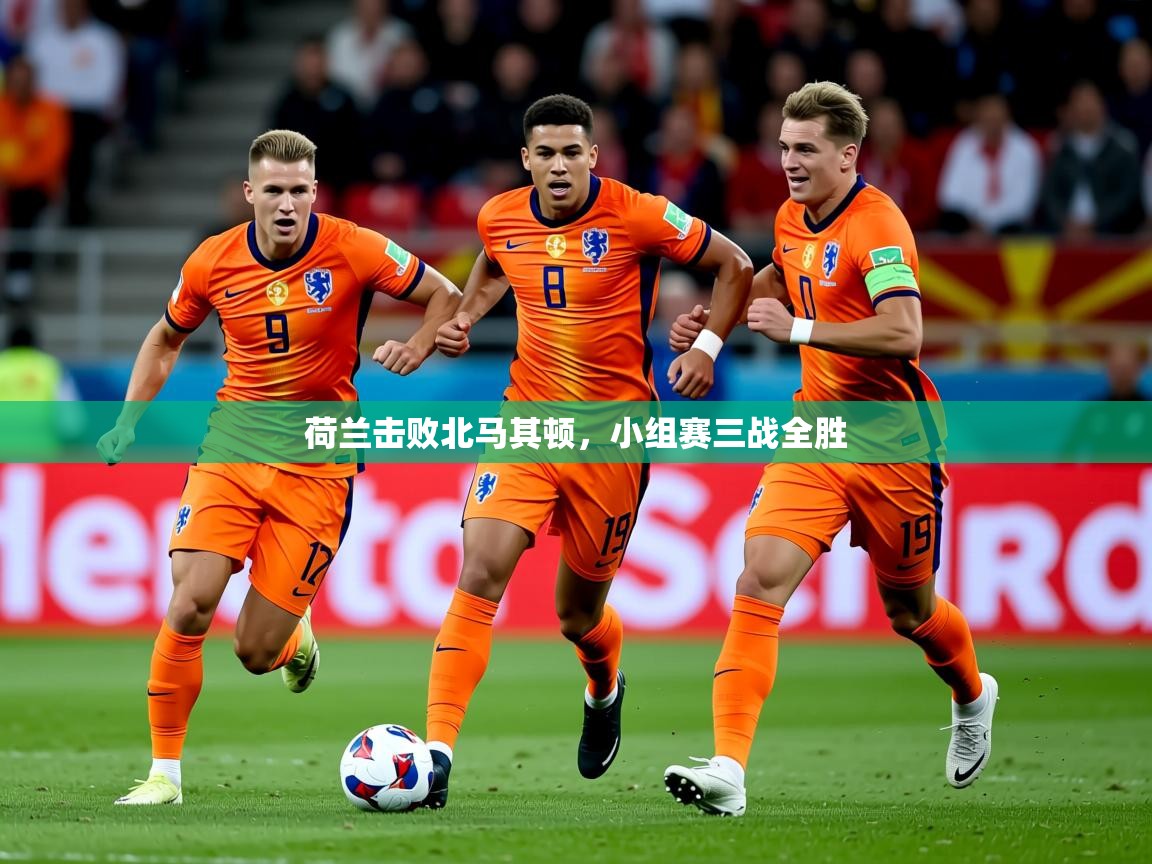2025ued体育赛事荷兰击败北马其顿，小组赛三战全胜