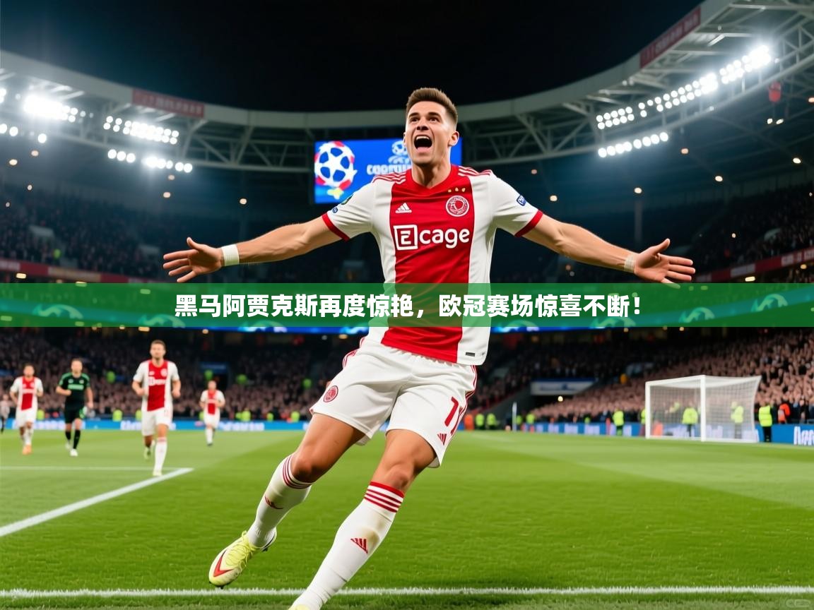 2025ued体育黑马阿贾克斯再度惊艳，欧冠赛场惊喜不断！