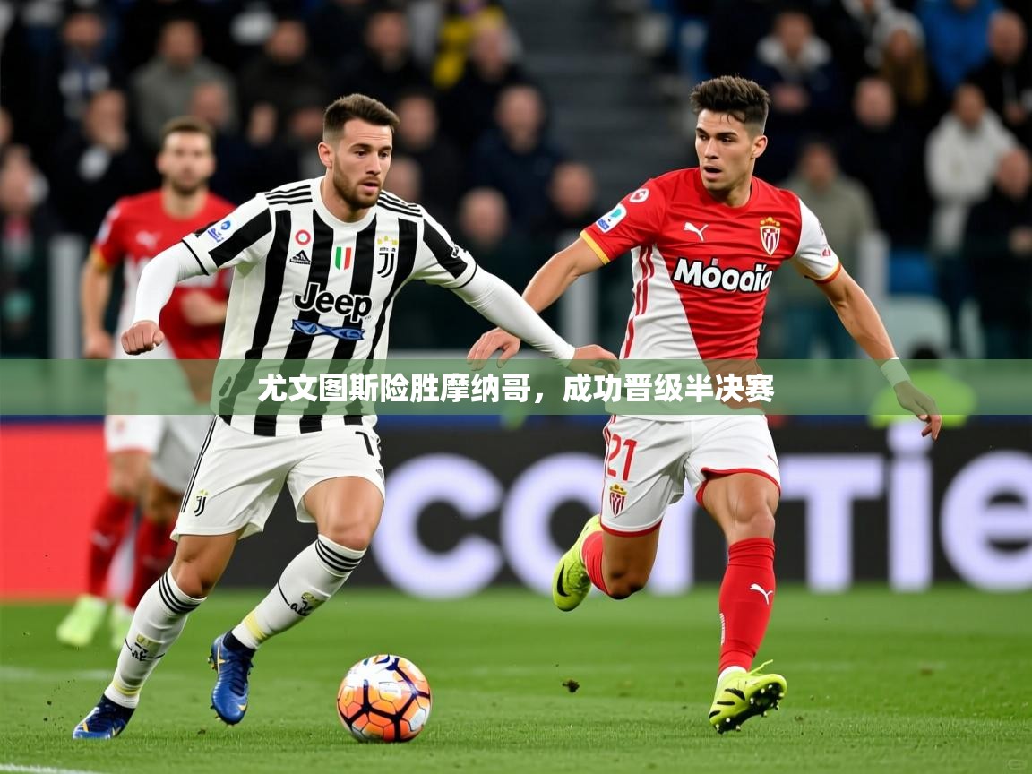 2025ued体育直播尤文图斯险胜摩纳哥，成功晋级半决赛