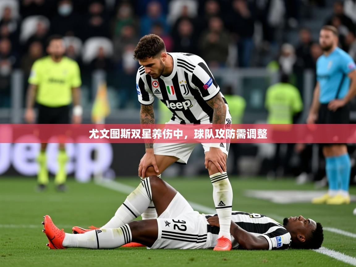 2025ued体育尤文图斯双星养伤中，球队攻防需调整