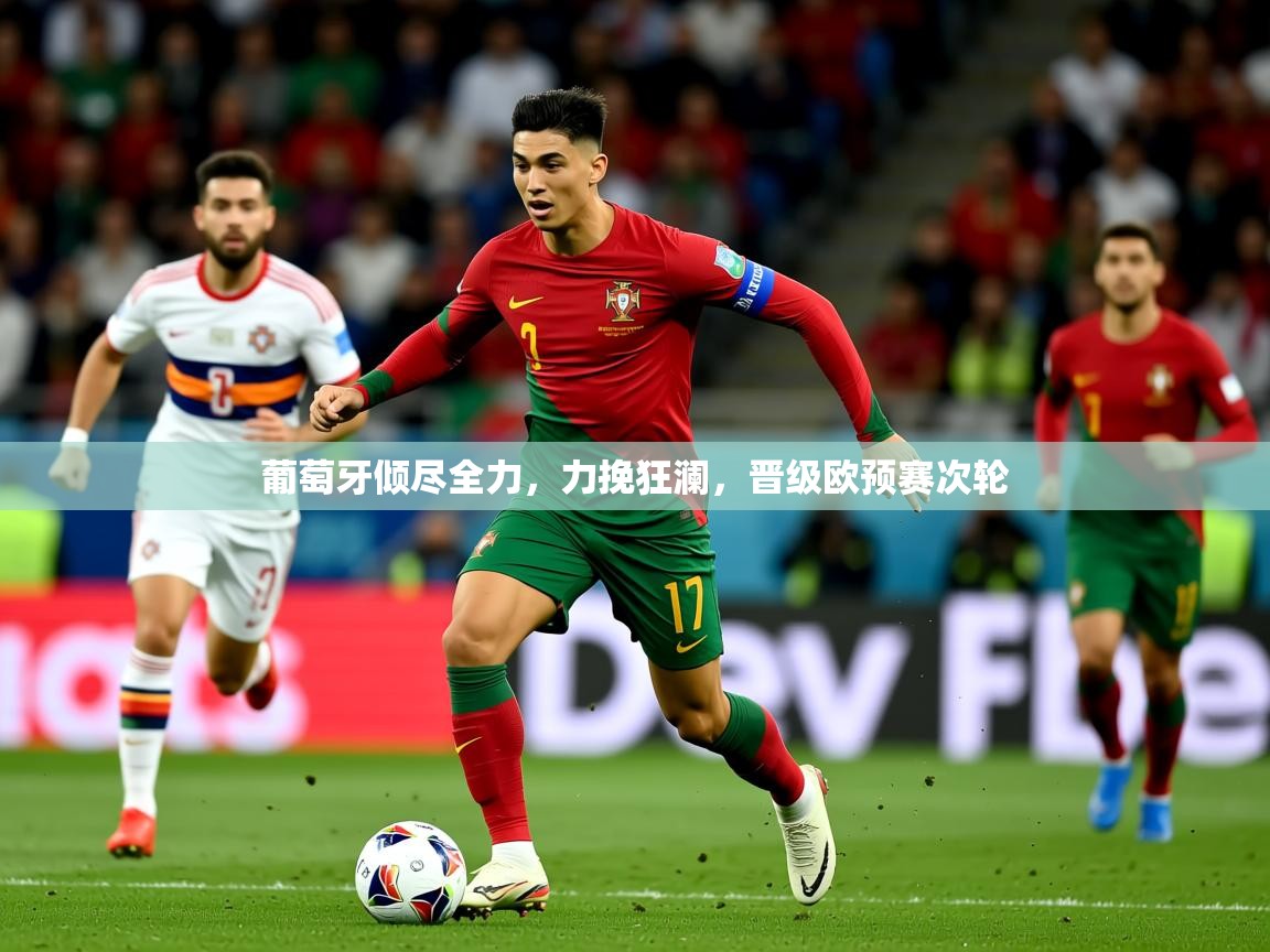 2025ued体育网页版登陆葡萄牙倾尽全力，力挽狂澜，晋级欧预赛次轮