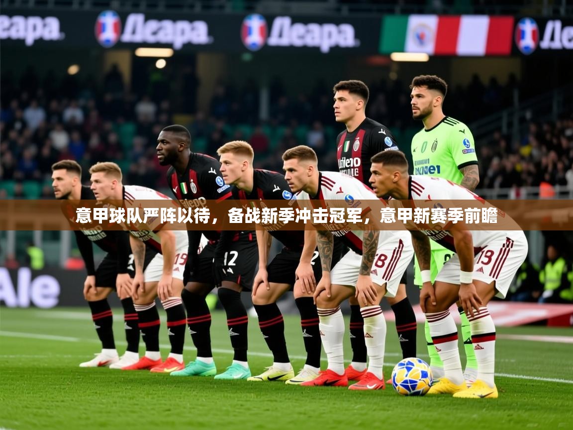 2025ued体育网页版登陆意甲球队严阵以待，备战新季冲击冠军，意甲新赛季前瞻  第2张