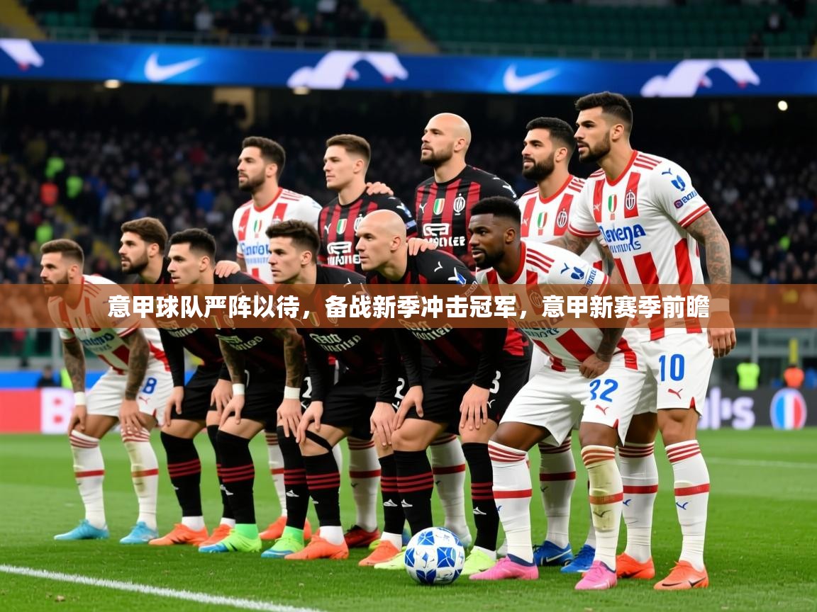 2025ued体育网页版登陆意甲球队严阵以待，备战新季冲击冠军，意甲新赛季前瞻  第3张