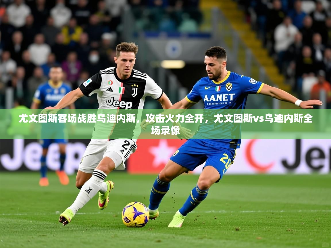 2025ued体育官网尤文图斯客场战胜乌迪内斯，攻击火力全开，尤文图斯vs乌迪内斯全场录像