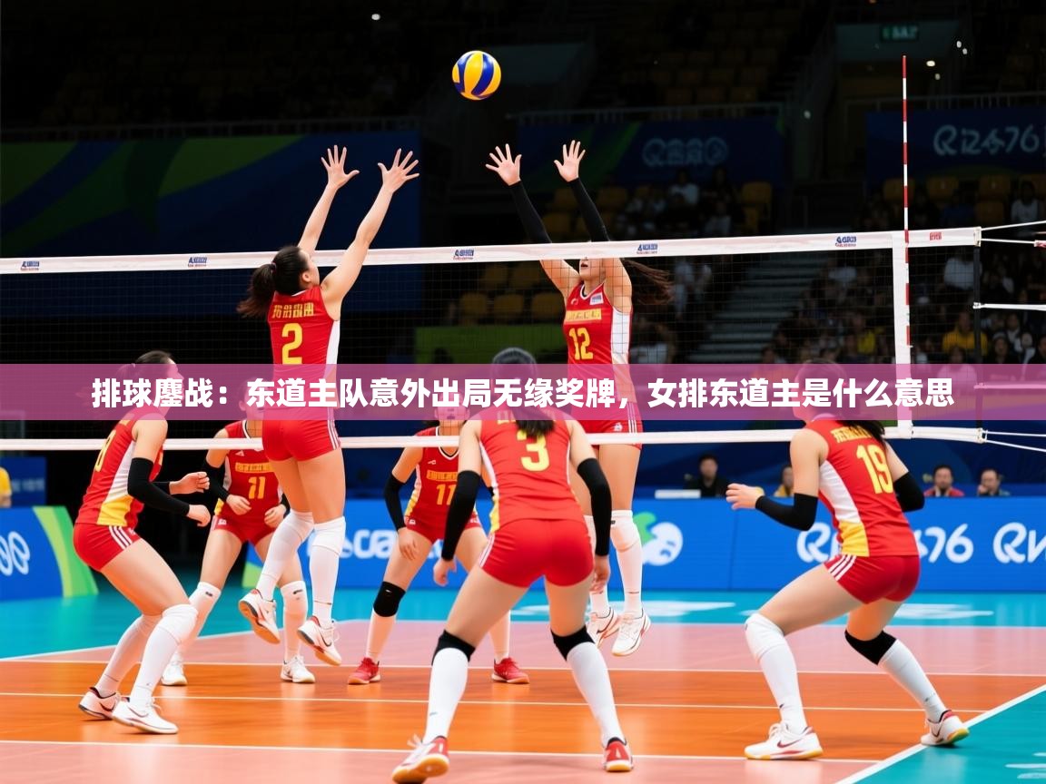 2025ued体育入口排球鏖战：东道主队意外出局无缘奖牌，女排东道主是什么意思