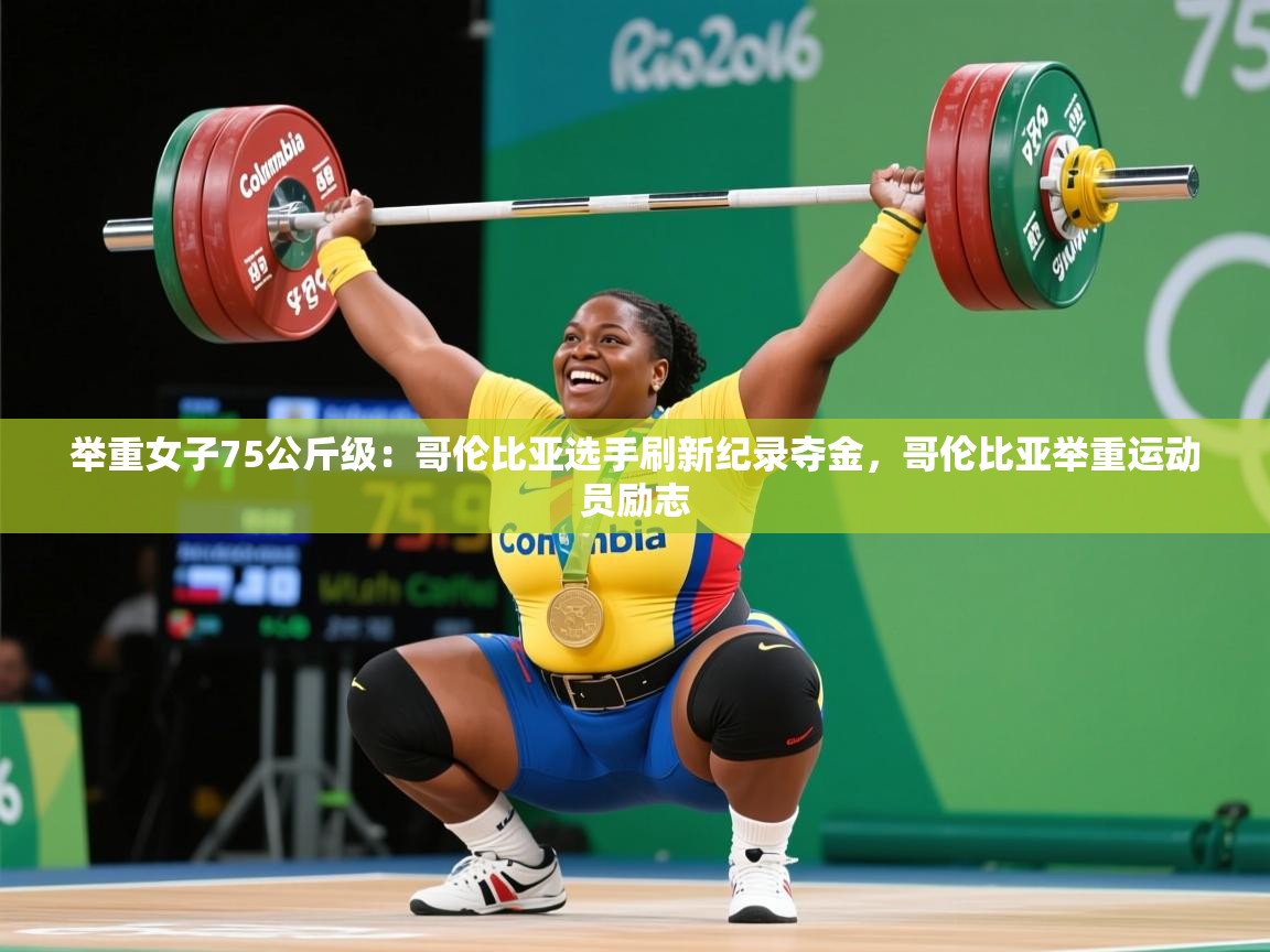 2025ued体育官网举重女子75公斤级:哥伦比亚选手刷新纪录夺金,哥伦比亚举重运动员励志 第2张