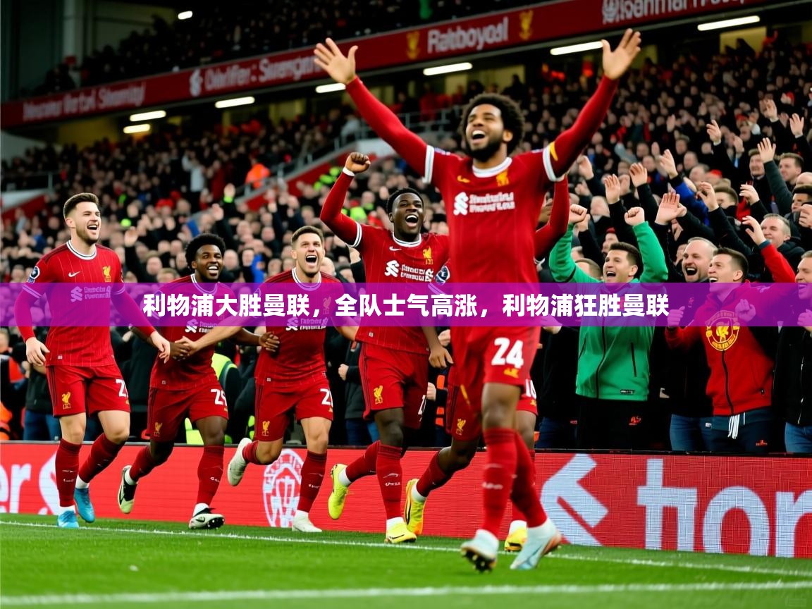 2025ued体育入口利物浦大胜曼联，全队士气高涨，利物浦狂胜曼联  第1张