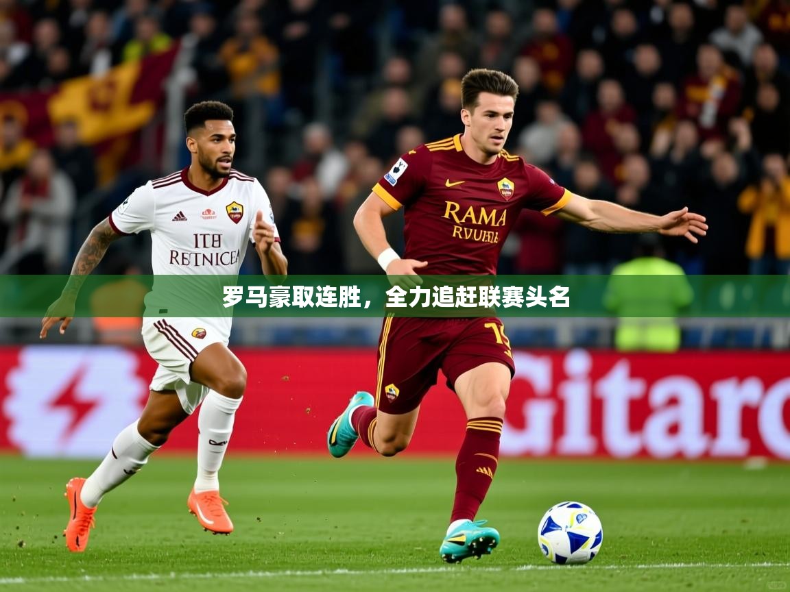 2025ued体育下载罗马豪取连胜，全力追赶联赛头名