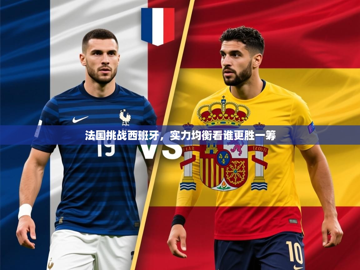 2026ued体育网页版法国挑战西班牙,实力均衡看谁更胜一筹 第2张