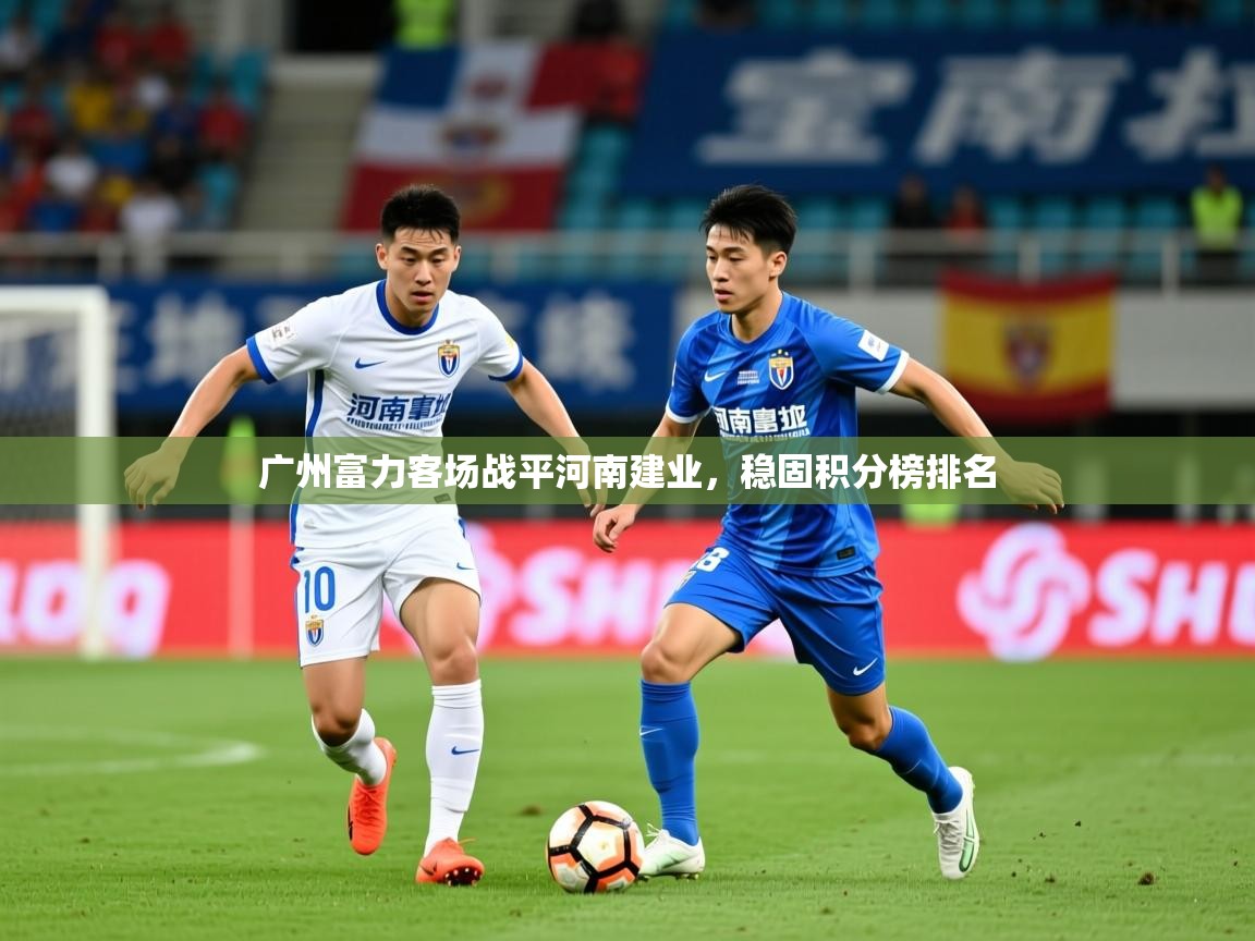 2026ued体育网页版广州富力客场战平河南建业，稳固积分榜排名