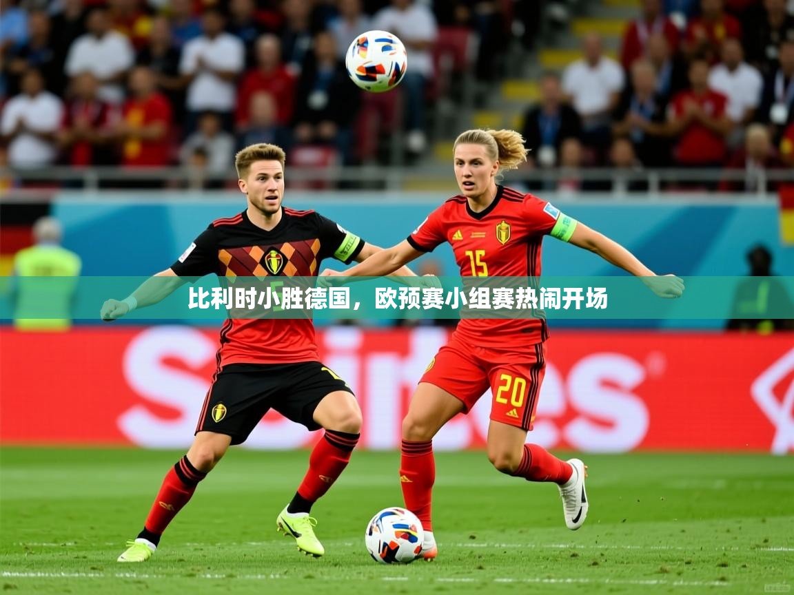 2026ued体育下载比利时小胜德国，欧预赛小组赛热闹开场