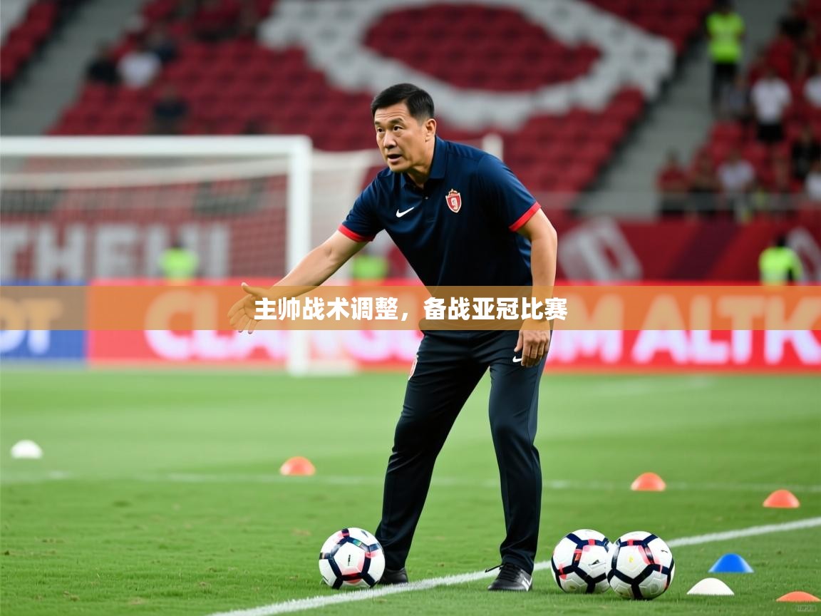2026ued体育网页版主帅战术调整，备战亚冠比赛  第1张