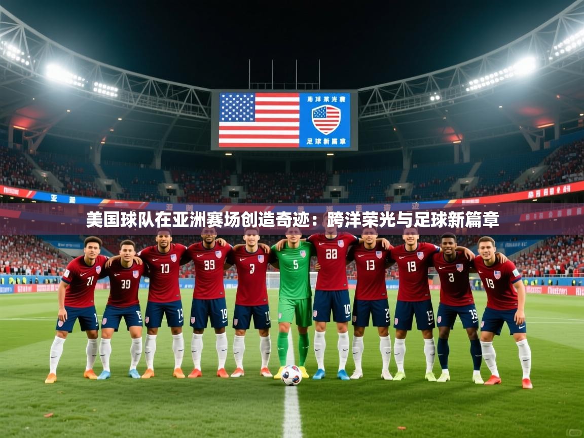 2026ued体育官网美国球队在亚洲赛场创造奇迹：跨洋荣光与足球新篇章
